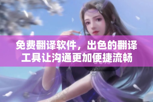 免费翻译软件，出色的翻译工具让沟通更加便捷流畅