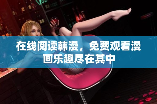 在线阅读韩漫，免费观看漫画乐趣尽在其中
