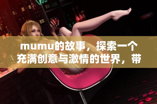 mumu的故事，探索一个充满创意与激情的世界，带你领略奇妙旅程。