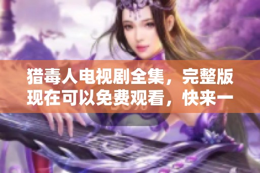 猎毒人电视剧全集，完整版现在可以免费观看，快来一起追剧吧