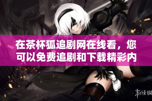 在茶杯狐追剧网在线看，您可以免费追剧和下载精彩内容。