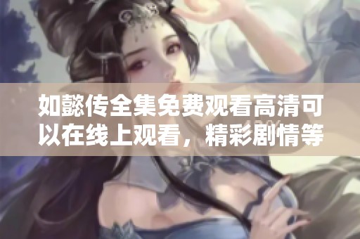 如懿传全集免费观看高清可以在线上观看，精彩剧情等你来体验