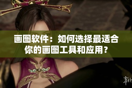 画图软件：如何选择最适合你的画图工具和应用？