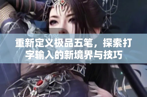 重新定义极品五笔，探索打字输入的新境界与技巧