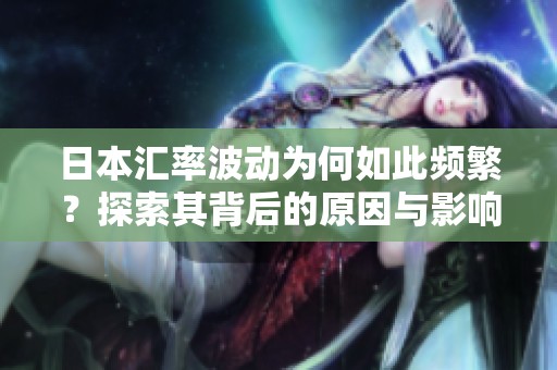 日本汇率波动为何如此频繁？探索其背后的原因与影响。