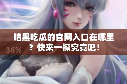 暗黑吃瓜的官网入口在哪里？快来一探究竟吧！