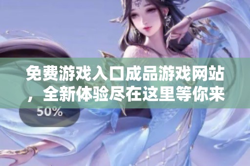 免费游戏入口成品游戏网站，全新体验尽在这里等你来探索