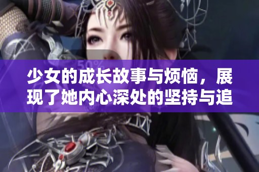 少女的成长故事与烦恼，展现了她内心深处的坚持与追求