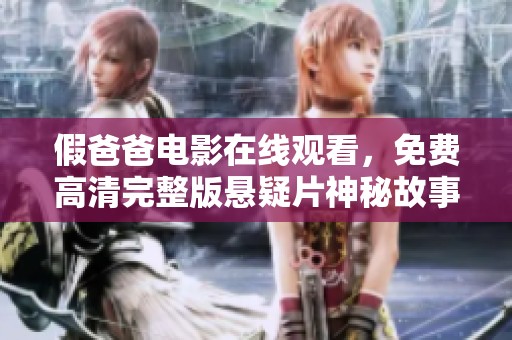 假爸爸电影在线观看，免费高清完整版悬疑片神秘故事等你来揭晓