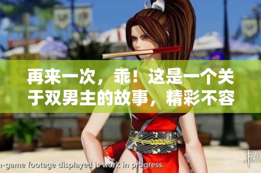 再来一次，乖！这是一个关于双男主的故事，精彩不容错过。