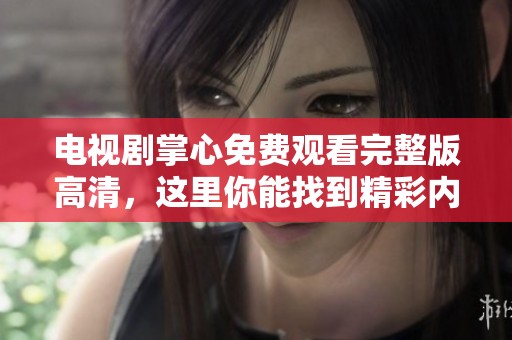 电视剧掌心免费观看完整版高清，这里你能找到精彩内容与剧情信息