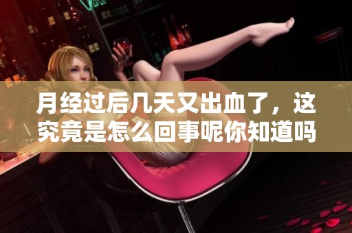 月经过后几天又出血了，这究竟是怎么回事呢你知道吗