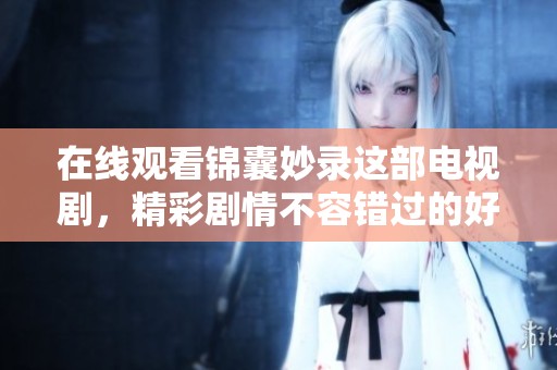 在线观看锦囊妙录这部电视剧，精彩剧情不容错过的好剧推荐