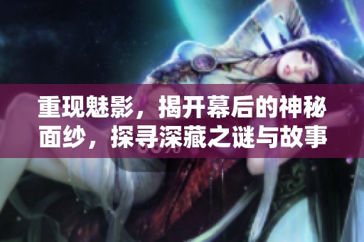 重现魅影，揭开幕后的神秘面纱，探寻深藏之谜与故事。