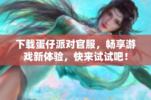 下载蛋仔派对官服，畅享游戏新体验，快来试试吧！