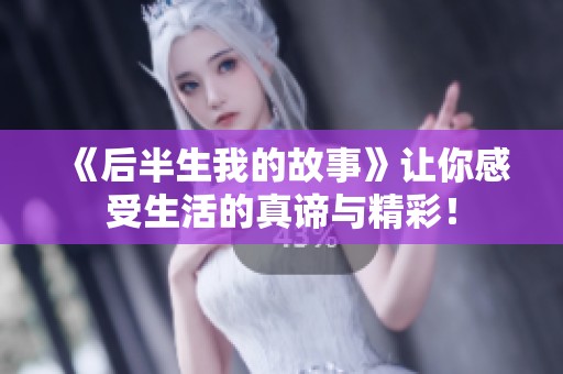 《后半生我的故事》让你感受生活的真谛与精彩！