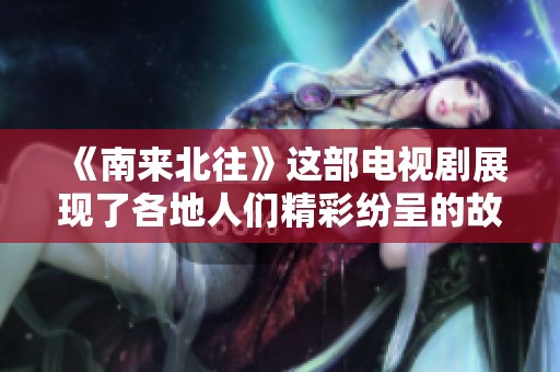 《南来北往》这部电视剧展现了各地人们精彩纷呈的故事与情感交汇