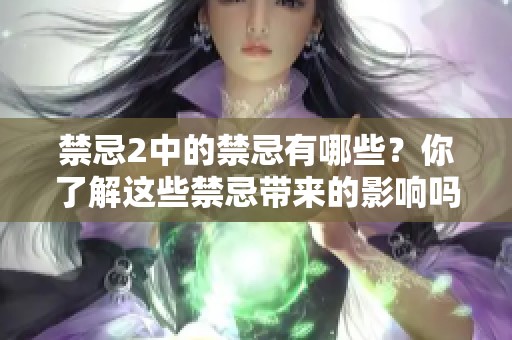 禁忌2中的禁忌有哪些？你了解这些禁忌带来的影响吗？