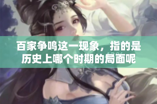 百家争鸣这一现象，指的是历史上哪个时期的局面呢