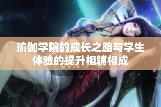 瑜伽学院的成长之路与学生体验的提升相辅相成