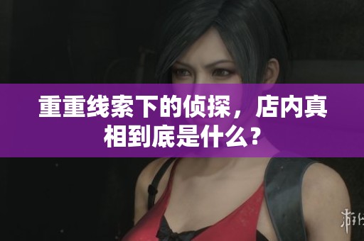 重重线索下的侦探，店内真相到底是什么？