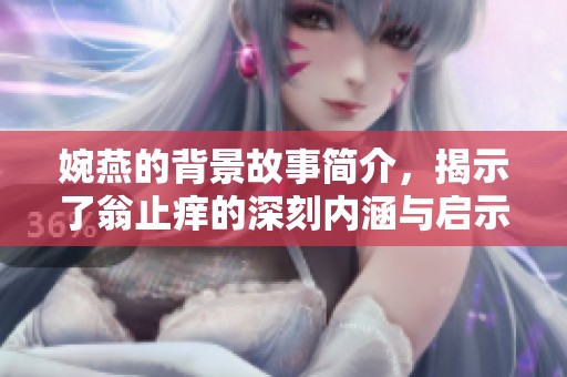 婉燕的背景故事简介，揭示了翁止痒的深刻内涵与启示。