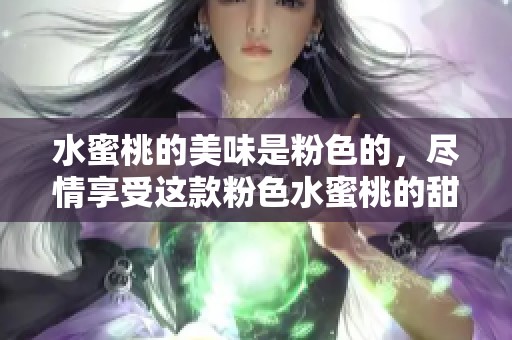 水蜜桃的美味是粉色的，尽情享受这款粉色水蜜桃的甜蜜滋味