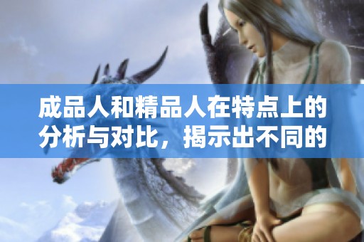 成品人和精品人在特点上的分析与对比，揭示出不同的价值观与追求目标