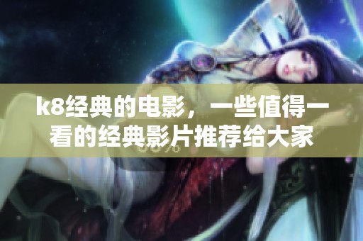 k8经典的电影，一些值得一看的经典影片推荐给大家