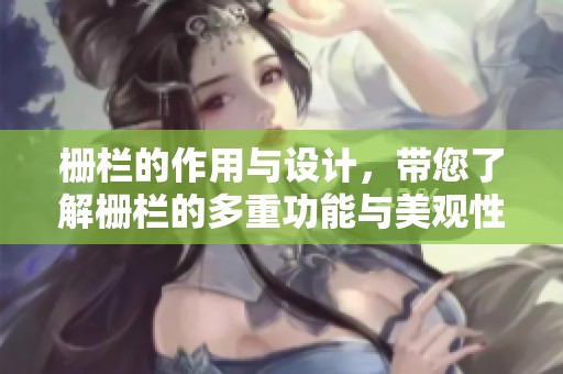 栅栏的作用与设计，带您了解栅栏的多重功能与美观性