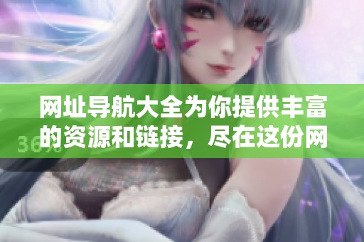 网址导航大全为你提供丰富的资源和链接，尽在这份网址大全中！