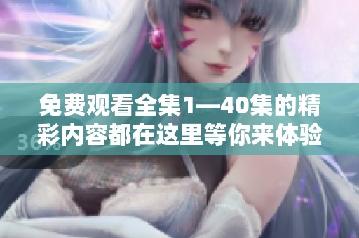 免费观看全集1—40集的精彩内容都在这里等你来体验