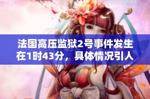 法国高压监狱2号事件发生在1时43分，具体情况引人关注
