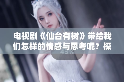 电视剧《仙台有树》带给我们怎样的情感与思考呢？探索这部作品的独特魅力。