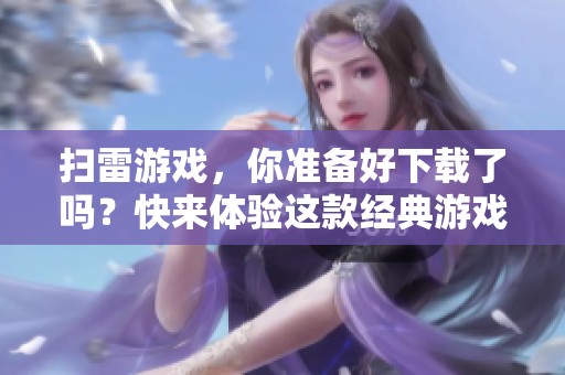 扫雷游戏，你准备好下载了吗？快来体验这款经典游戏吧！