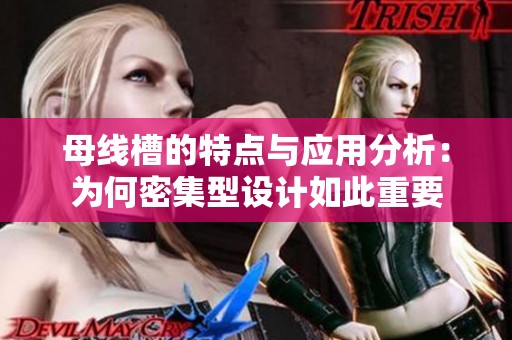 母线槽的特点与应用分析：为何密集型设计如此重要