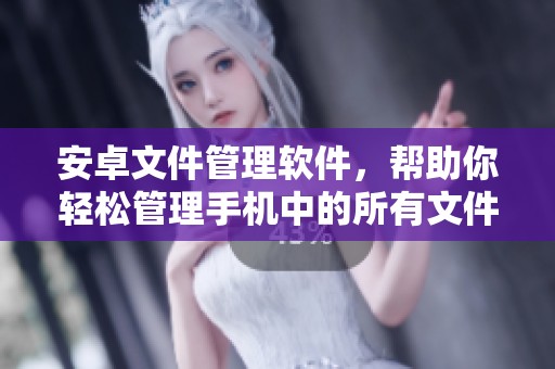 安卓文件管理软件，帮助你轻松管理手机中的所有文件存储和分类整理。