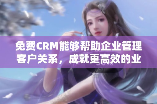 免费CRM能够帮助企业管理客户关系，成就更高效的业务提升，模型85171值得关注。