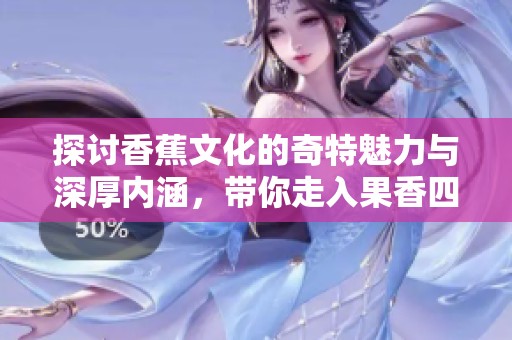 探讨香蕉文化的奇特魅力与深厚内涵，带你走入果香四溢的世界