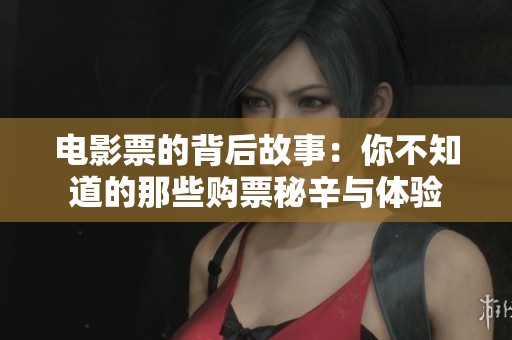 电影票的背后故事：你不知道的那些购票秘辛与体验