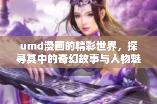 umd漫画的精彩世界，探寻其中的奇幻故事与人物魅力