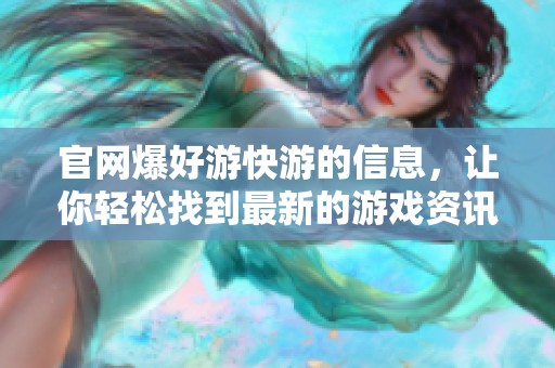 官网爆好游快游的信息，让你轻松找到最新的游戏资讯和攻略
