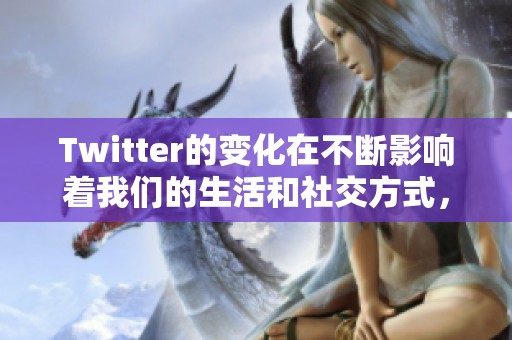 Twitter的变化在不断影响着我们的生活和社交方式，探索其深远影响。