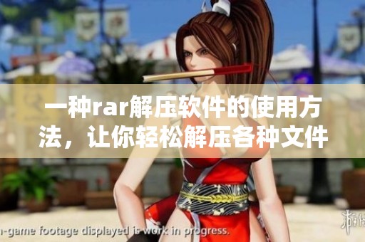 一种rar解压软件的使用方法，让你轻松解压各种文件的技巧分享