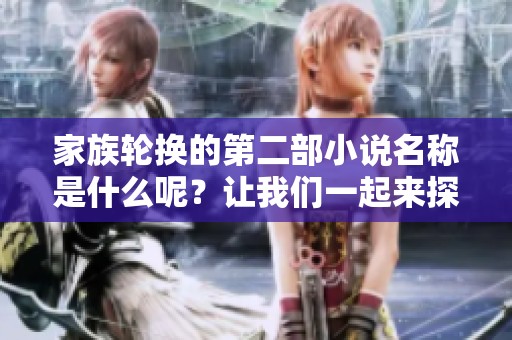 家族轮换的第二部小说名称是什么呢？让我们一起来探索一下吧！