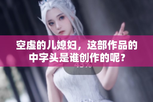 空虚的儿媳妇，这部作品的中字头是谁创作的呢？