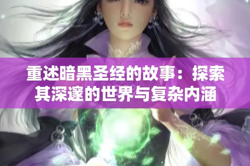 重述暗黑圣经的故事：探索其深邃的世界与复杂内涵