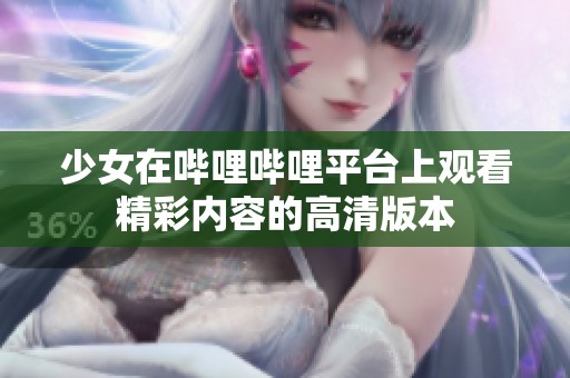 少女在哔哩哔哩平台上观看精彩内容的高清版本