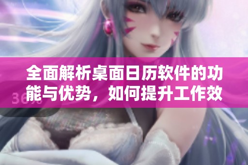 全面解析桌面日历软件的功能与优势，如何提升工作效率与时间管理能力