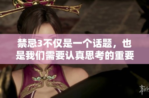 禁忌3不仅是一个话题，也是我们需要认真思考的重要问题。请大家务必重视这些禁忌3。